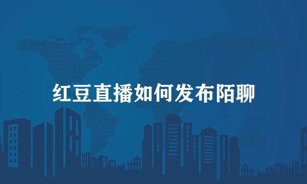 红豆直播如何发布陌聊