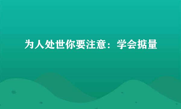 为人处世你要注意:学会掂量