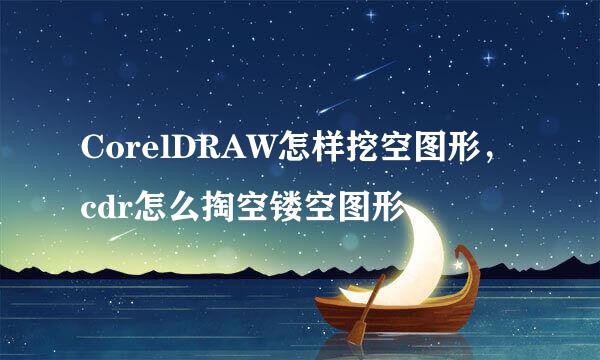 CorelDRAW怎样挖空图形,cdr怎么掏空镂空图形