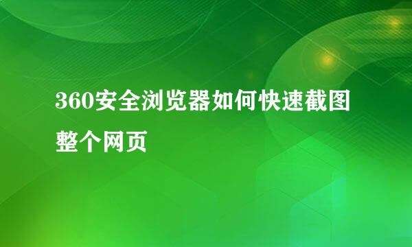 360安全浏览器如何快速截图整个网页