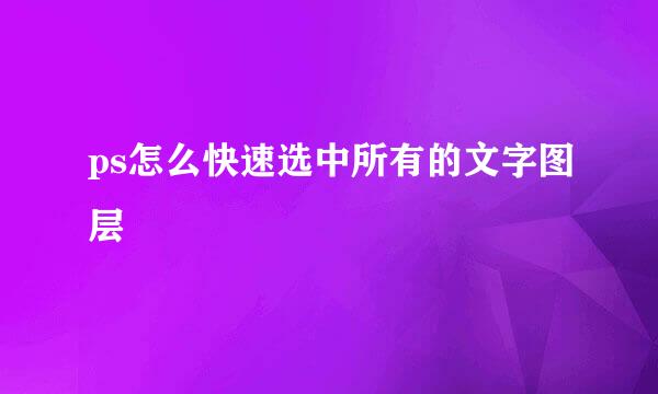 ps怎么快速选中所有的文字图层