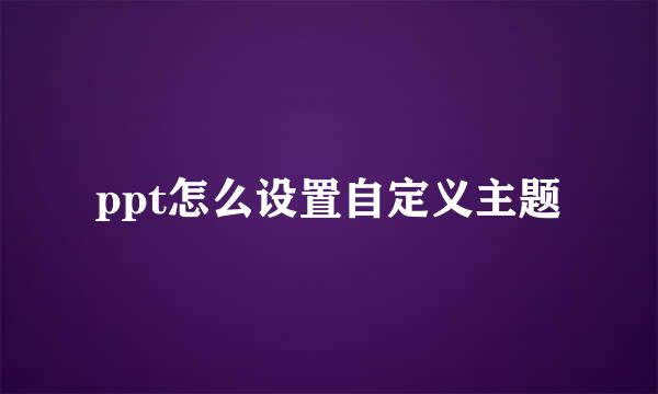 ppt怎么设置自定义主题