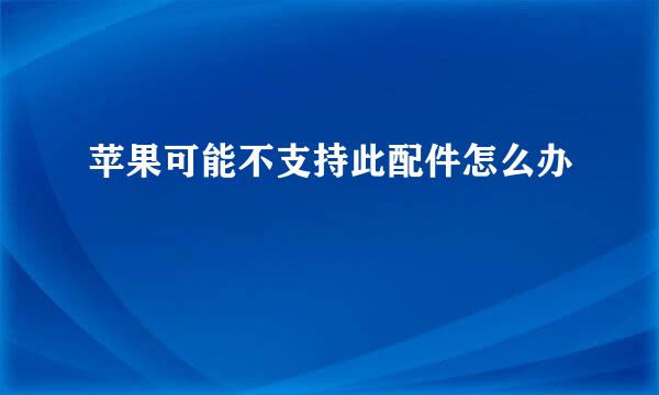 苹果可能不支持此配件怎么办