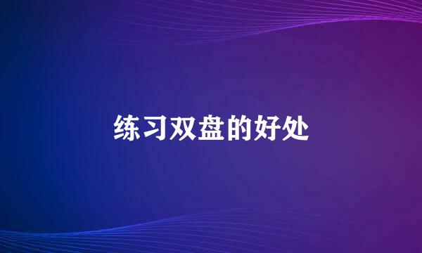 练习双盘的好处