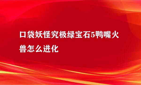口袋妖怪究极绿宝石5鸭嘴火兽怎么进化