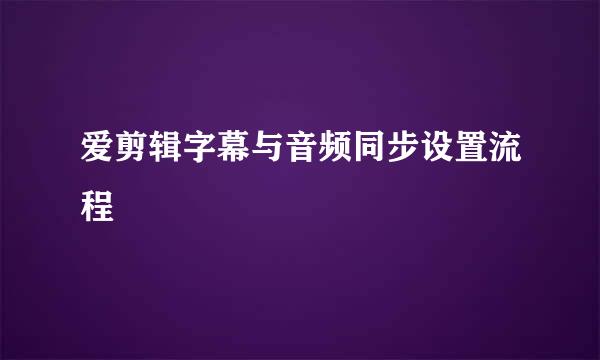爱剪辑字幕与音频同步设置流程