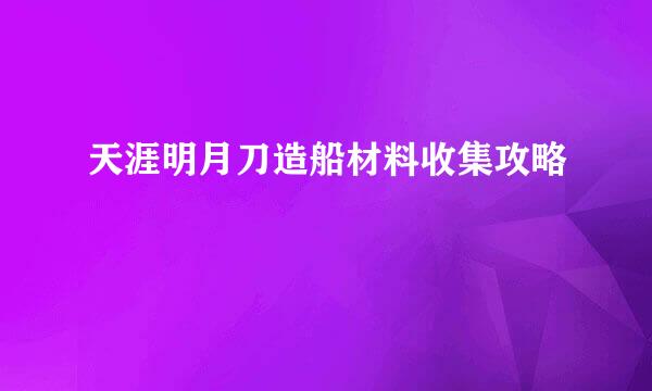 天涯明月刀造船材料收集攻略