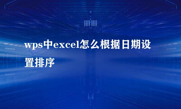 wps中excel怎么根据日期设置排序