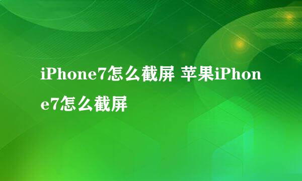 iPhone7怎么截屏 苹果iPhone7怎么截屏