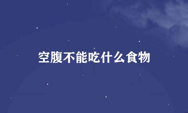 空腹不能吃什么食物