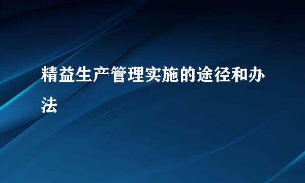 精益生产管理实施的途径和办法