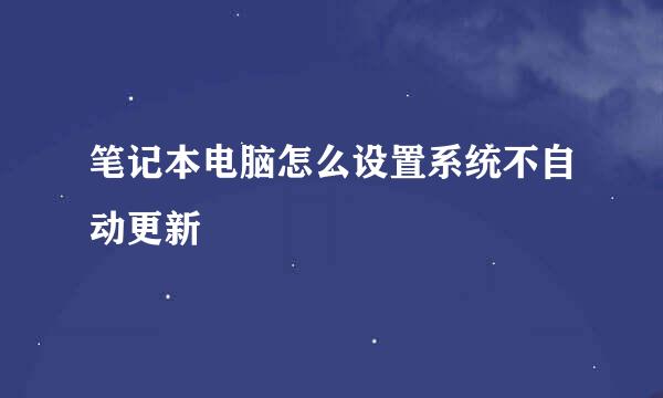 笔记本电脑怎么设置系统不自动更新