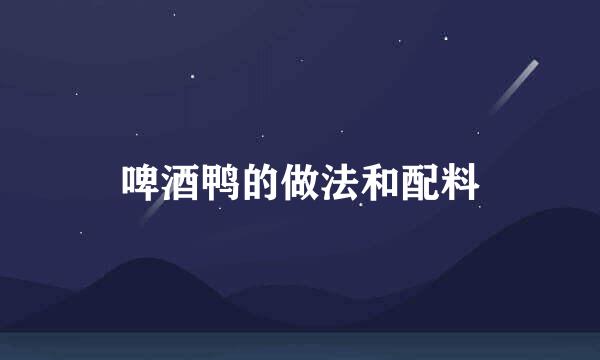啤酒鸭的做法和配料