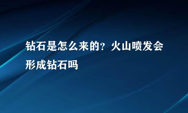 钻石是怎么来的?火山喷发会形成钻石吗