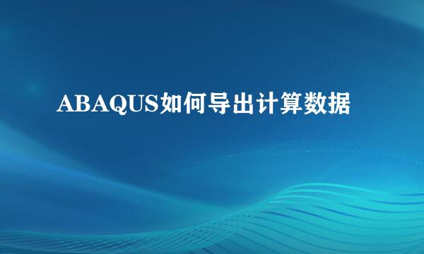 ABAQUS如何导出计算数据