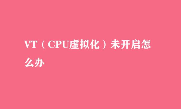 VT(CPU虚拟化)未开启怎么办
