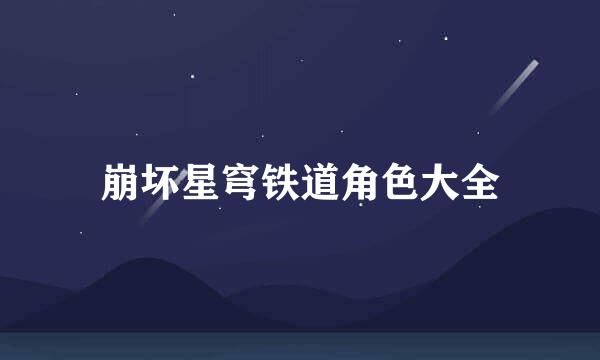 崩坏星穹铁道角色大全