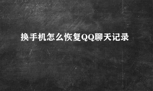换手机怎么恢复QQ聊天记录