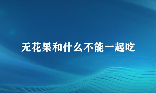 无花果和什么不能一起吃