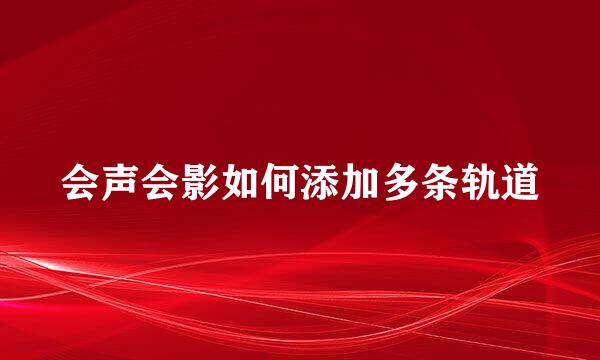 会声会影如何添加多条轨道