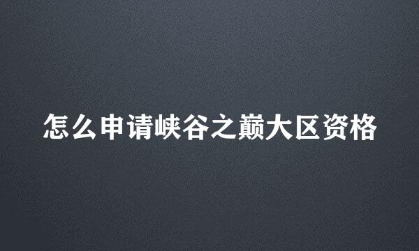 怎么申请峡谷之巅大区资格