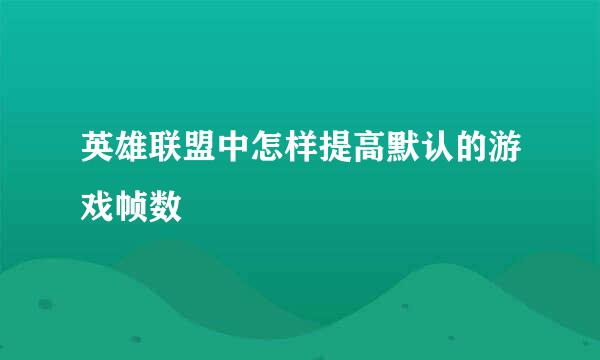 英雄联盟中怎样提高默认的游戏帧数
