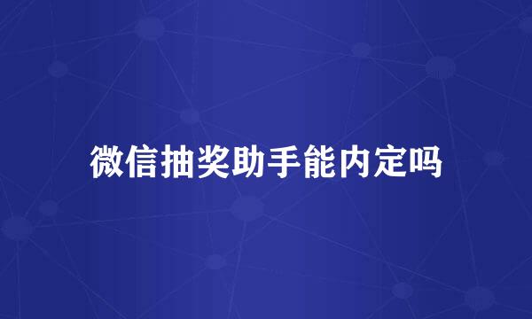 微信抽奖助手能内定吗