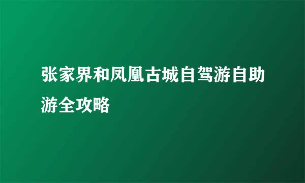 张家界和凤凰古城自驾游自助游全攻略