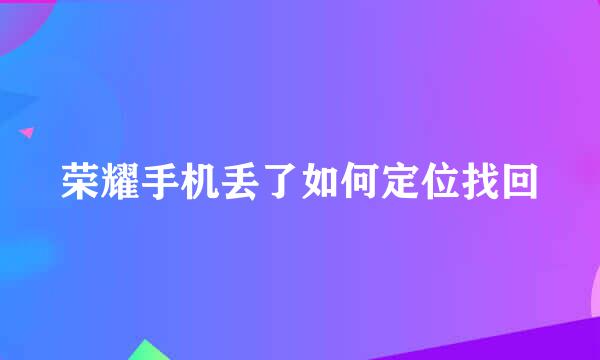 荣耀手机丢了如何定位找回