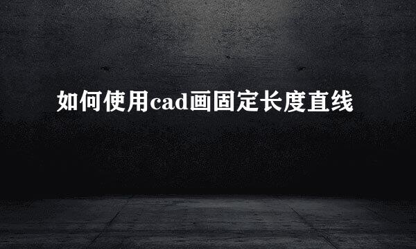 如何使用cad画固定长度直线