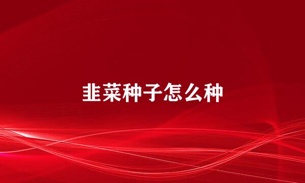 韭菜种子怎么种