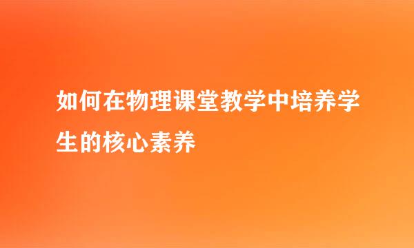 如何在物理课堂教学中培养学生的核心素养