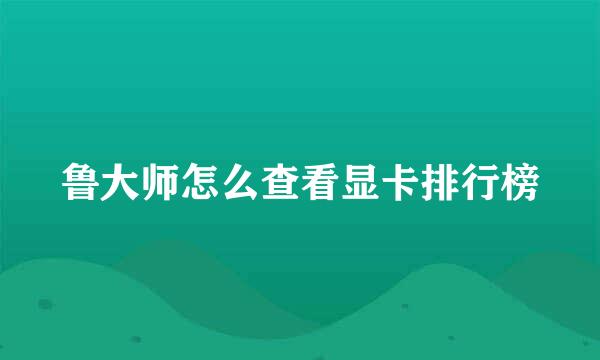 鲁大师怎么查看显卡排行榜