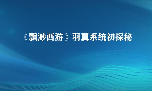 《飘渺西游》羽翼系统初探秘
