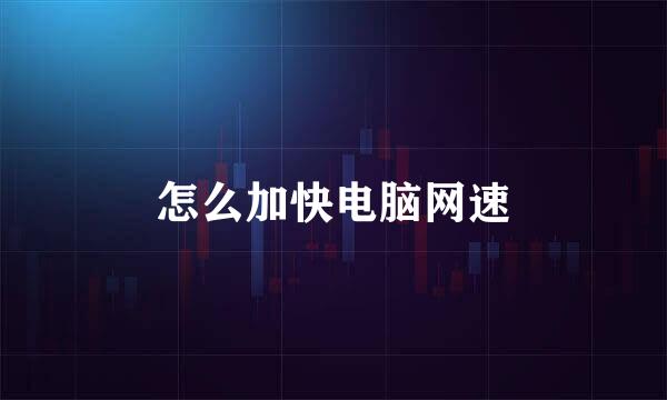 怎么加快电脑网速
