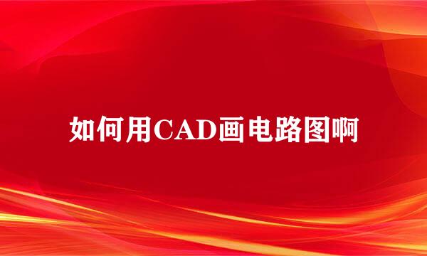 如何用CAD画电路图啊