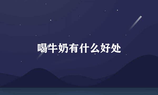 喝牛奶有什么好处