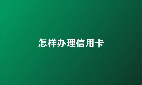 怎样办理信用卡