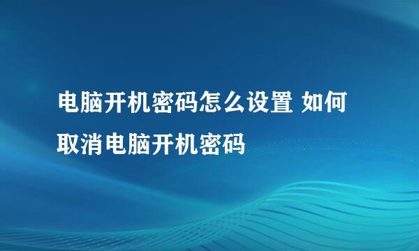 电脑开机密码怎么设置 如何取消电脑开机密码