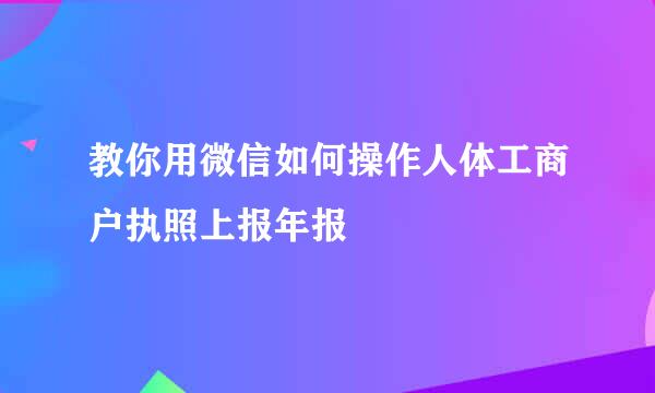 教你用微信如何操作人体工商户执照上报年报