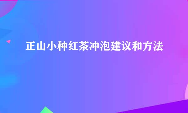 正山小种红茶冲泡建议和方法