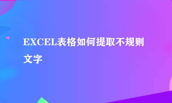 EXCEL表格如何提取不规则文字