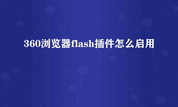 360浏览器flash插件怎么启用
