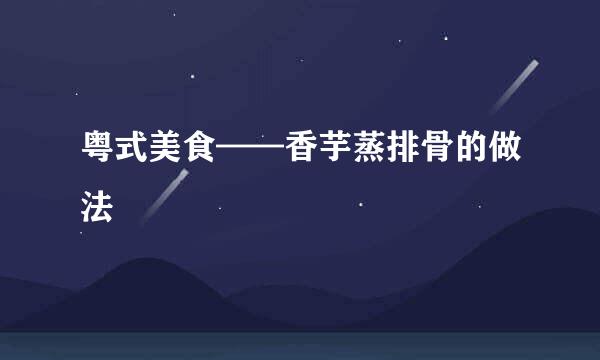 粤式美食——香芋蒸排骨的做法