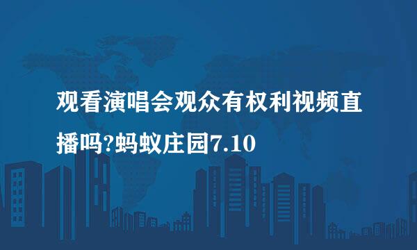 观看演唱会观众有权利视频直播吗?蚂蚁庄园7.10