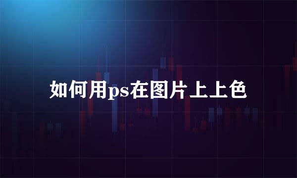 如何用ps在图片上上色