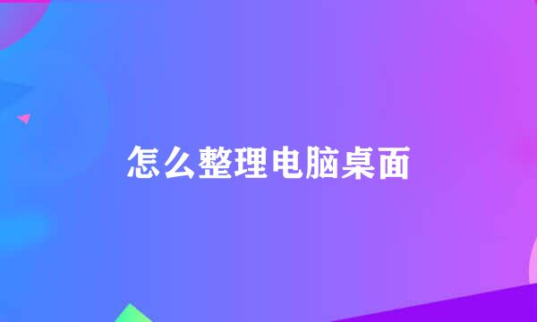 怎么整理电脑桌面