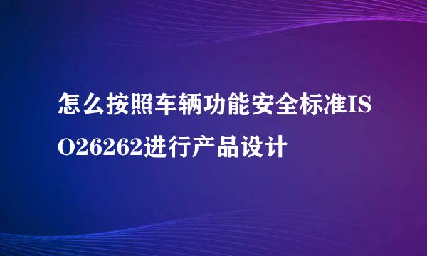 怎么按照车辆功能安全标准ISO26262进行产品设计