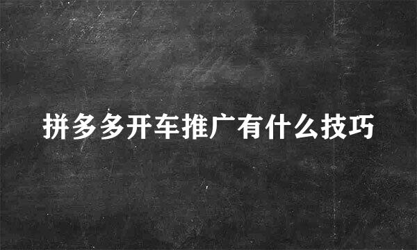拼多多开车推广有什么技巧
