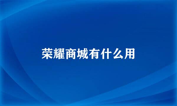 荣耀商城有什么用